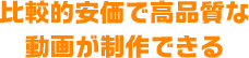 比較的安価で高品質な動画が制作できる